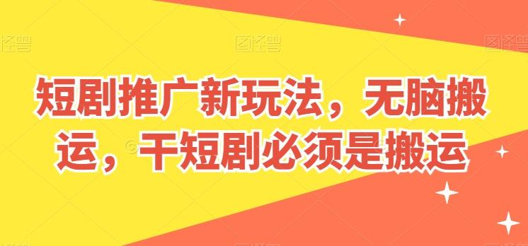 短剧推广新玩法，无脑搬运，干短剧必须是搬运【揭秘】-创薯资源