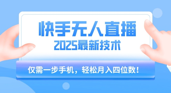 【快手无人直播】2025年最新玩法，只需一部手机，轻松月入四位数【揭秘】-创薯资源