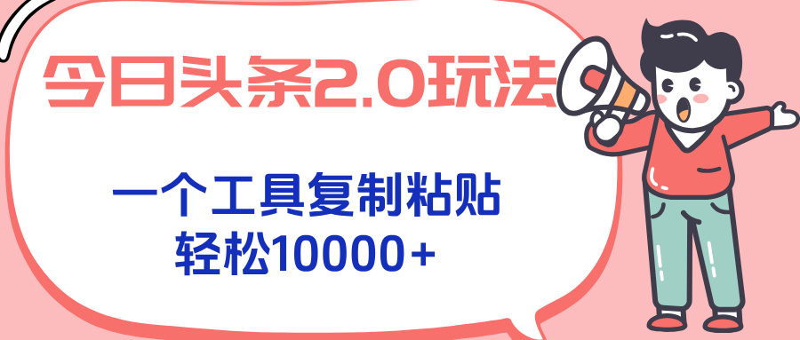 今日头条2.0玩法，一个工具复制粘贴，轻松月入1000+-创薯资源