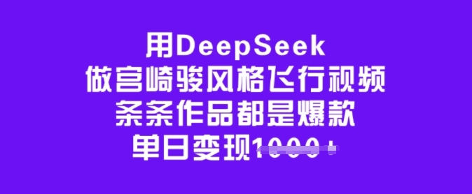 用DeepSeek做宫崎骏风格飞行视频，条条作品都是爆款，单日变现多张-创薯资源
