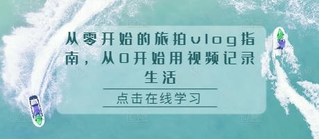 从零开始的旅拍vlog指南，从0开始用视频记录生活-创薯资源