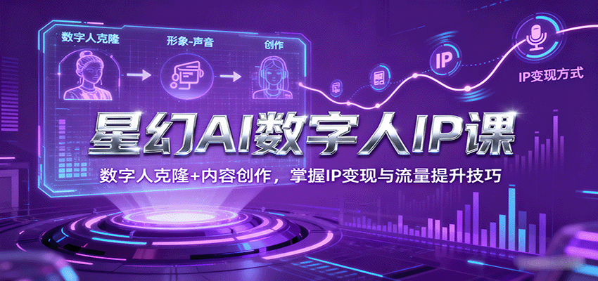 星幻AI数字人IP课，数字人克隆+内容创作，掌握IP变现与流量提升技巧-创薯资源