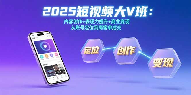 2025短视频大V班：内容创作+表现力提升+商业变现  从账号定位到高客单成交-创薯资源
