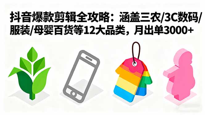 爆款剪辑全攻略：涵盖三农/3C数码/服装/母婴百货等12大品类，月出单3000+-创薯资源