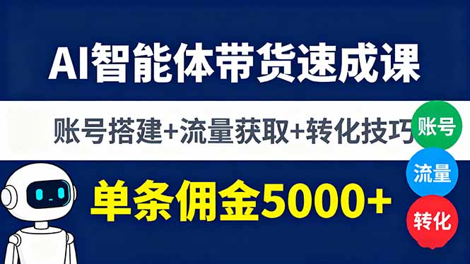 AI智能体带货速成课，账号搭建+流量获取+转化技巧，单条佣金5000+-创薯资源