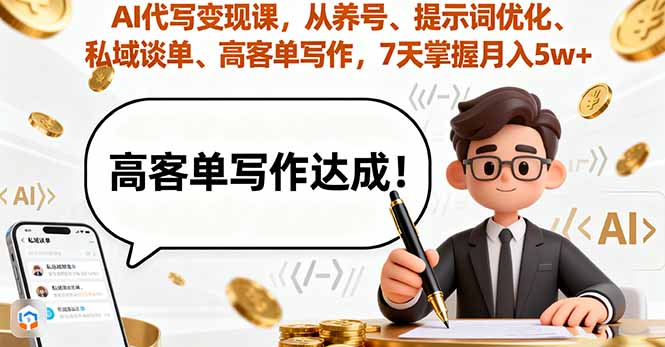 AI代写变现课，从养号、提示词优化、私域谈单、高客单写作，7天掌握月入5w-创薯资源