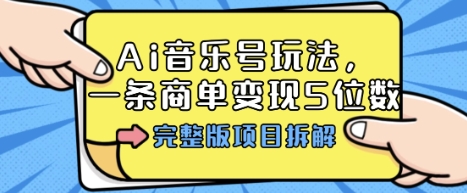 Ai音乐号玩法，多平台几十万粉，一条商单变现5位数，完整版项目拆解-创薯资源