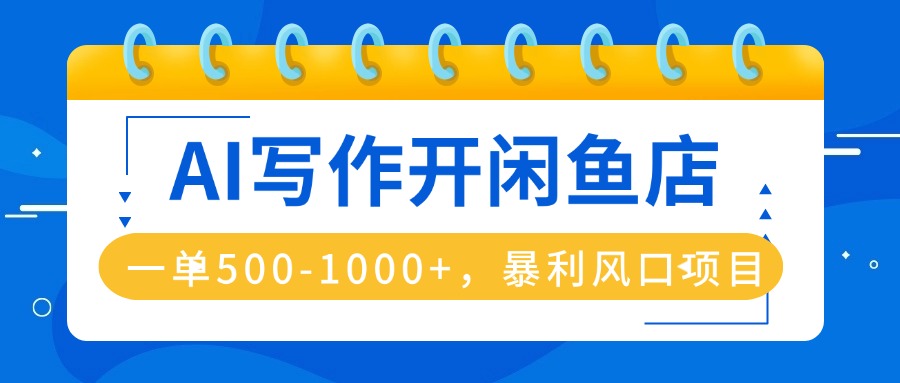 AI写作开闲鱼店，一单500-1000+，暴利风口项目，永不失业副业兼职-创薯资源
