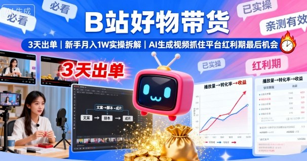 B站好物带货，3天出单，新手月入1W实操拆解，AI生成视频，抓住平台红利期最后机会-创薯资源