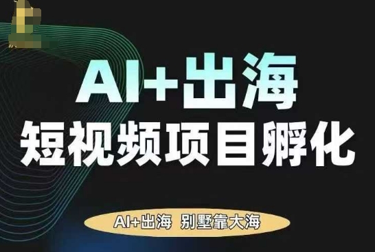 AI·TikTok AI+出海短视频项目孵化，陪你从0-1借助AI实现出海变现-创薯资源