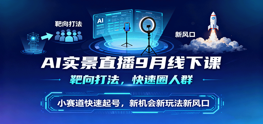 AI实景直播9月线下课，靶向打法，快速圈人群，小塞道快速起号，新机会新玩法新风口-创薯资源