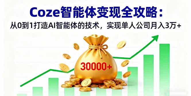 Coze智能体变现全攻略：从0到1打造AI智能体的技术，实现单人公司月入3万+-创薯资源