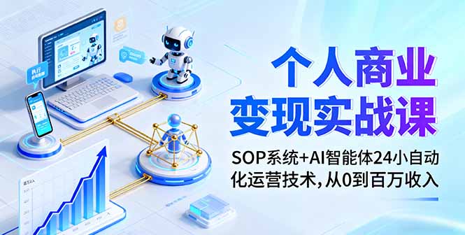 个人商业变现实战课：SOP系统+AI智能体24小自动化运营技术，从0到百万收入-创薯资源
