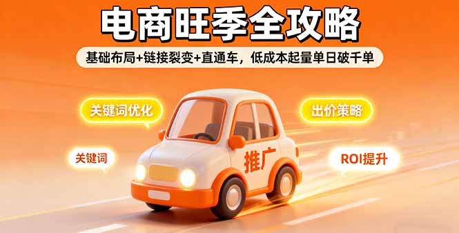 2025电商旺季全攻略，基础布局+链接裂变+直通车，低成本起量单日破千单-创薯资源