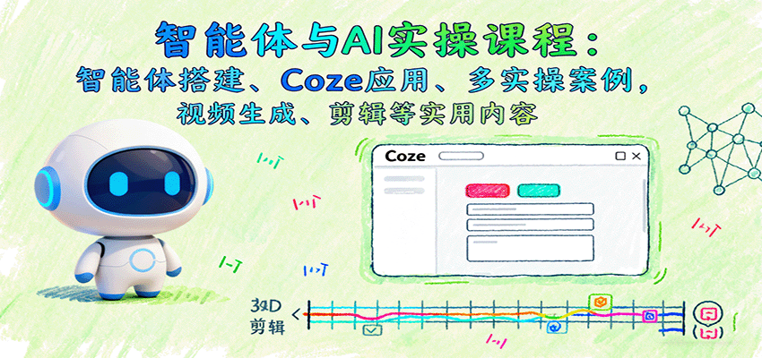 智能体与AI实操课程：智能体搭建、Coze应用、多实操案例，视频生成、剪辑等实用内容-创薯资源