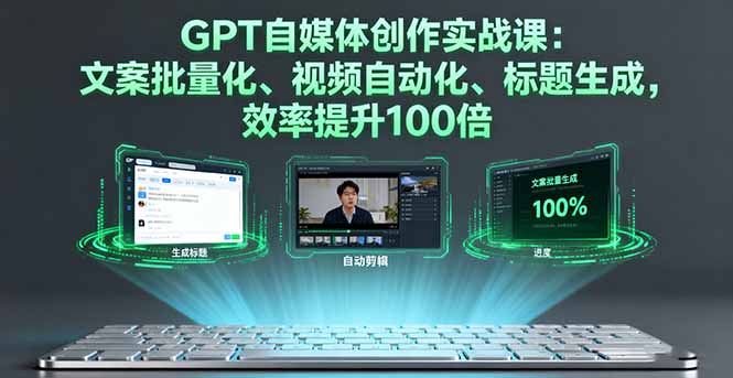 GPT自媒体创作实战课：文案批量化、视频自动化、标题生成，效率提升100倍-创薯资源