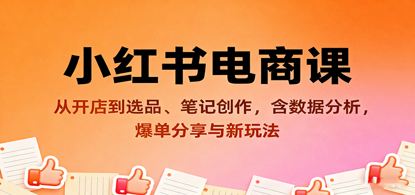 小红书电商课：从开店到选品、笔记创作，含数据分析，爆单分享与新玩法-创薯资源