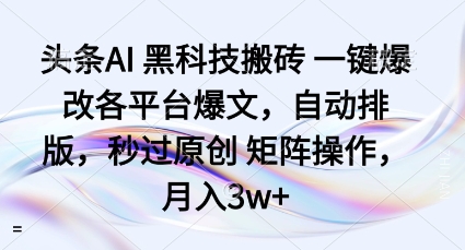 头条AI黑科技搬砖项目一键爆改各平台爆文，自动排版，秒过原创矩阵操作，月入3w+【揭秘】-创薯资源