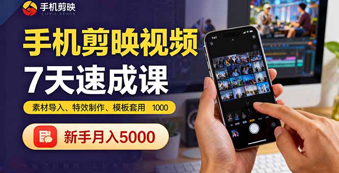 手机剪映视频7天速成课：素材导入、特效制作、模板套用，新手月入5000+-创薯资源