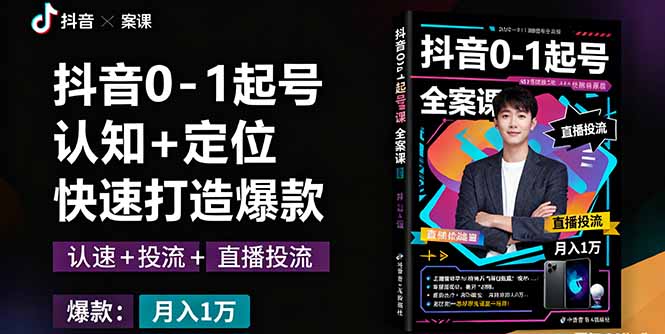 抖音0-1起号全案课：认知+定位+直播投流+快速打造爆款，月入10万+秘籍-创薯资源