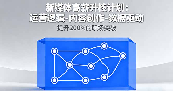 新媒体高薪升核计划：运营逻辑-内容创作-数据驱动，提升200%的职场突破-创薯资源