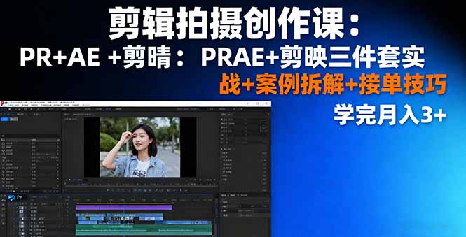 剪辑拍摄创作课：PR+AE+剪映三件套实战+案例拆解+接单技巧，学完月入3+-创薯资源