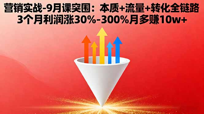 营销实战-9月突围课:本质+流量+转化全链路 3个月利润涨30%-300%月多赚10w+-创薯资源