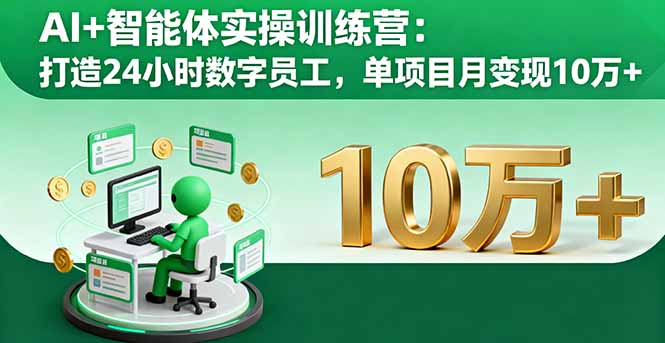 AI+智能体实操训练营：打造24小时数字员工，单项目月变现10万+-创薯资源
