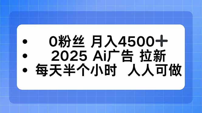 0粉丝 月入4500+，2025AI广告拉新，每天半个小时 人人可做-创薯资源