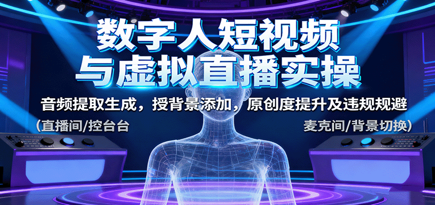 数字人短视频与虚拟直播实操，音频提取生成，背景添加，原创度提升及违规规避-创薯资源