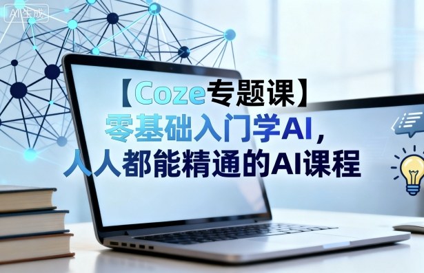 【Coze专题课】零基础入门学AI，人人都能精通的AI课程-创薯资源