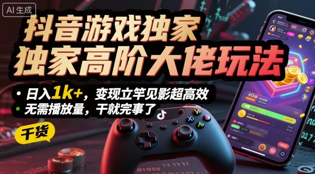 抖音游戏独家高阶大佬玩法，日入1k+，变现立竿见影超高效，无需播放量，干就完事了【揭秘】-创薯资源