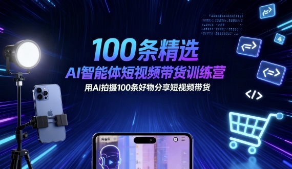 100条精选AI智能体短视频带货训练营，用AI拍摄100条好物分享短视频带货-创薯资源