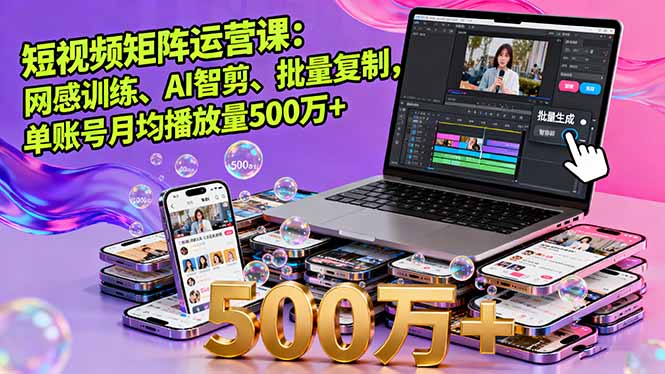 短视频矩阵运营课：网感训练、AI智剪、批量复制，单账号月均播放量500万+-创薯资源