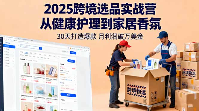 2025跨境选品实战营：从健康护理到家居香氛，30天打造爆款,月利润破万美金-创薯资源