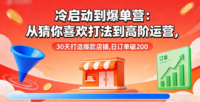 冷启动到爆单营：从猜你喜欢打法到高阶运营,30天打造爆款店铺,日订单破200-创薯资源