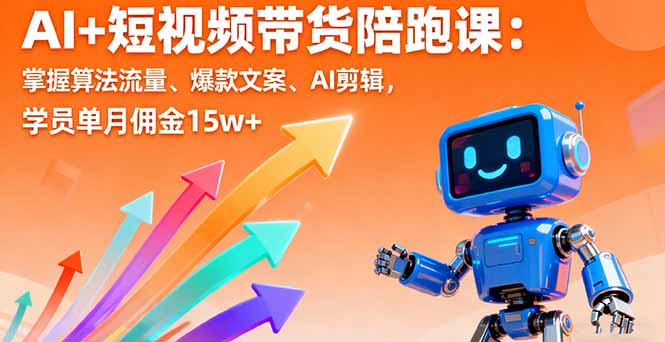 AI+短视频带货陪跑课：掌握算法流量、爆款文案、AI剪辑，学员单月佣金15w+-创薯资源