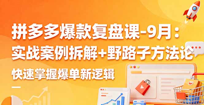 拼多多爆款复盘课-9月：实战案例拆解+野路子方法论，快速掌握爆单新逻辑-创薯资源