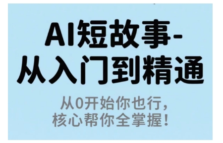 AI短故事从入门到精通，从0开始你也行，核心帮你全掌握-创薯资源
