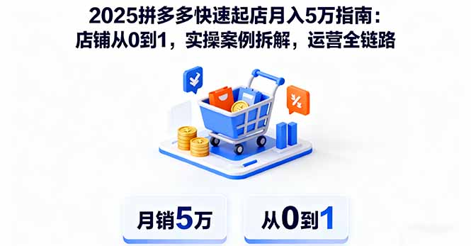 2025拼多多快速起店月入5万指南：店铺从0到1，实操案例拆解，运营全链路-创薯资源