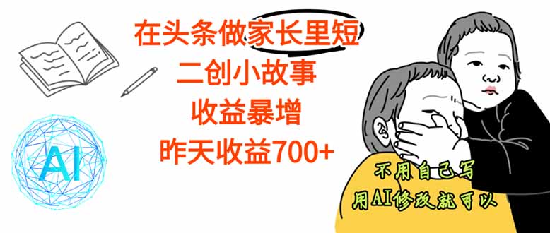 【劲爆】在头条做家长里短二创小故事，收益暴增，这个月我已经赚了1.5W+-创薯资源