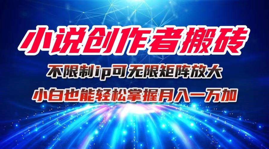小说创作者搬砖玩法，不限制IP简单无脑 可矩阵无限放大小白也能实现轻…-创薯资源