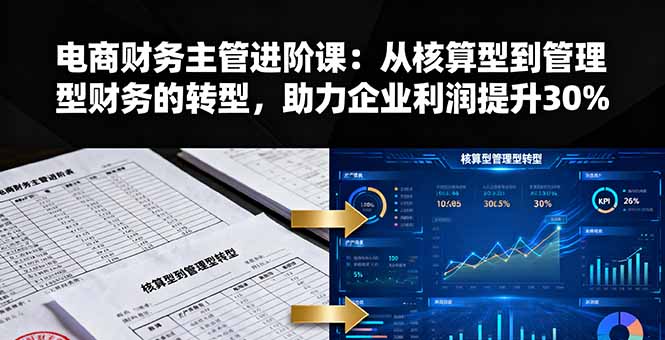 电商财务主管进阶课：从核算型到管理型财务的转型，助力企业利润提升30%-创薯资源