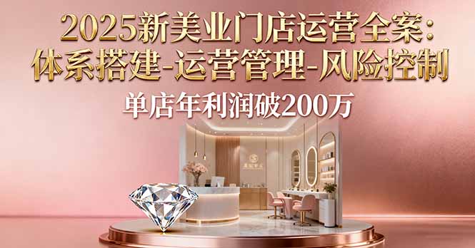 2025新美业门店运营全案：体系搭建-运营管理-风险控制，单店年利润破200万-创薯资源