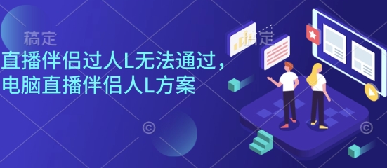直播伴侣过人L无法通过，电脑直播伴侣人L方案，自测-创薯资源
