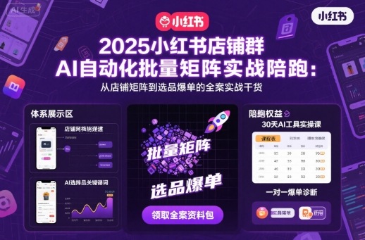 2025小红书店铺群AI自动化批量矩阵实战陪跑，从店铺矩阵到选品爆单的全案实战干货-创薯资源