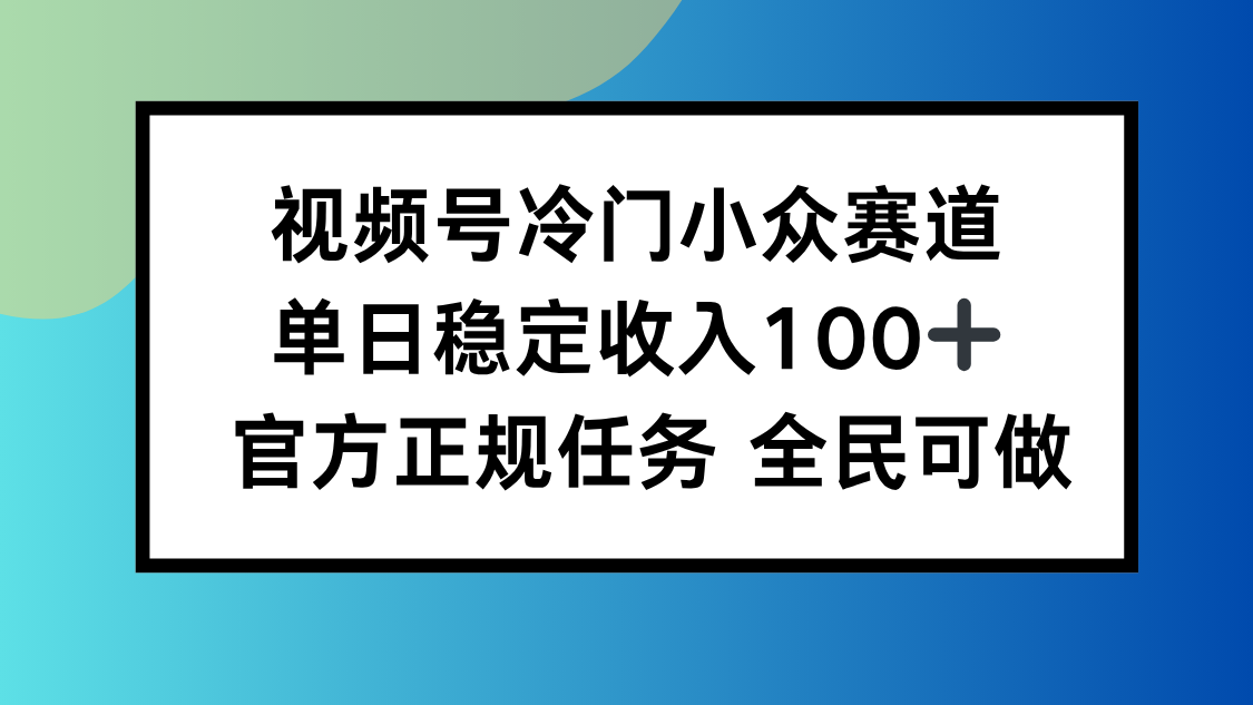 视频号小众赛道，单日稳定收入100+，适合所有人-创薯资源