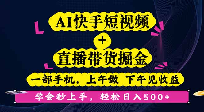 AI快手短视频+直播带货掘金，一部手机，上午做 下午见收益，学会秒上手…-创薯资源