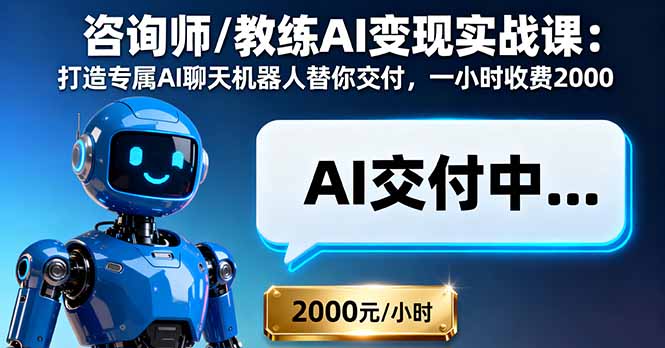 咨询师/教练AI变现实战课：打造专属AI聊天机器人替你交付，一小时收费2000-创薯资源