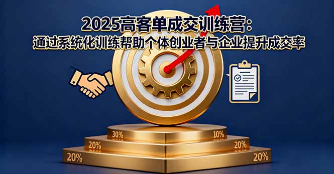 2025高客单成交训练营：通过系统化训练帮助个体创业者与企业提升成交率-创薯资源